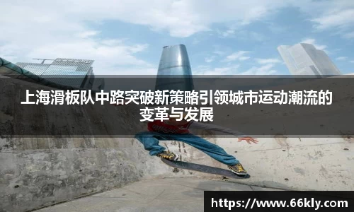 上海滑板队中路突破新策略引领城市运动潮流的变革与发展