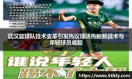 武汉篮球队技术变革引发热议球迷热盼新战术与年轻球员崛起
