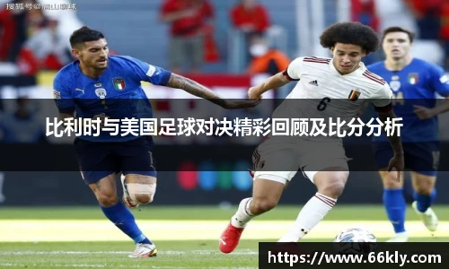 比利时与美国足球对决精彩回顾及比分分析