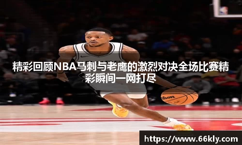 精彩回顾NBA马刺与老鹰的激烈对决全场比赛精彩瞬间一网打尽