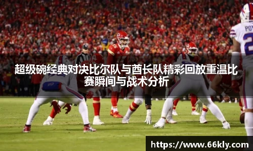 超级碗经典对决比尔队与酋长队精彩回放重温比赛瞬间与战术分析