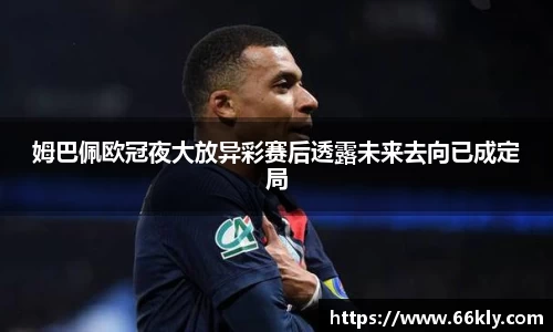 姆巴佩欧冠夜大放异彩赛后透露未来去向已成定局