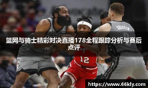 篮网与骑士精彩对决直播178全程跟踪分析与赛后点评