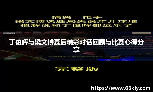 丁俊晖与梁文博赛后精彩对话回顾与比赛心得分享