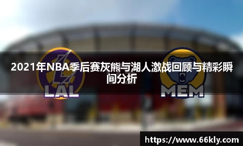 2021年NBA季后赛灰熊与湖人激战回顾与精彩瞬间分析