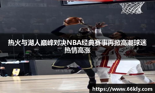 热火与湖人巅峰对决NBA经典赛事再掀高潮球迷热情高涨