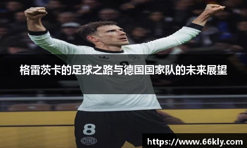 格雷茨卡的足球之路与德国国家队的未来展望