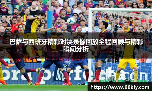 巴萨与西班牙精彩对决录像回放全程回顾与精彩瞬间分析