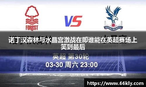 诺丁汉森林与水晶宫激战在即谁能在英超赛场上笑到最后