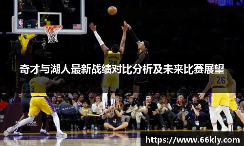 奇才与湖人最新战绩对比分析及未来比赛展望