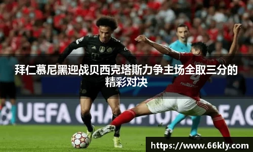 拜仁慕尼黑迎战贝西克塔斯力争主场全取三分的精彩对决