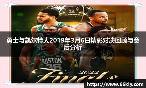 勇士与凯尔特人2019年3月6日精彩对决回顾与赛后分析
