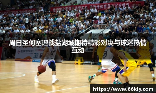 周日圣何塞迎战盐湖城期待精彩对决与球迷热情互动