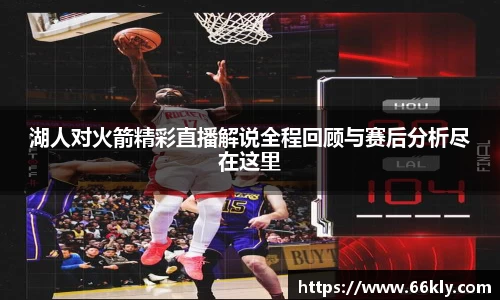 湖人对火箭精彩直播解说全程回顾与赛后分析尽在这里