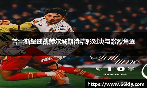 普雷斯堡迎战赫尔城期待精彩对决与激烈角逐
