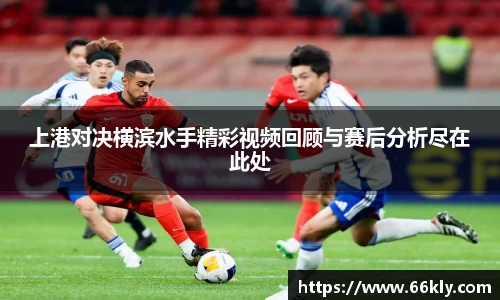 上港对决横滨水手精彩视频回顾与赛后分析尽在此处