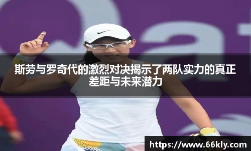 斯劳与罗奇代的激烈对决揭示了两队实力的真正差距与未来潜力