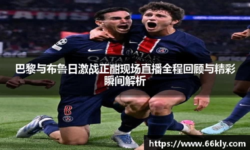 巴黎与布鲁日激战正酣现场直播全程回顾与精彩瞬间解析