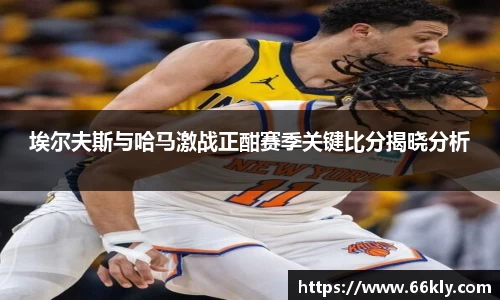 埃尔夫斯与哈马激战正酣赛季关键比分揭晓分析