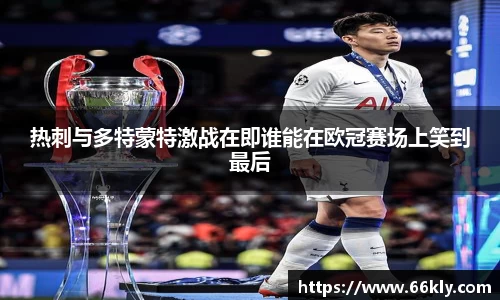 热刺与多特蒙特激战在即谁能在欧冠赛场上笑到最后
