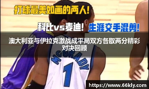 澳大利亚与伊拉克激战成平局双方各取两分精彩对决回顾