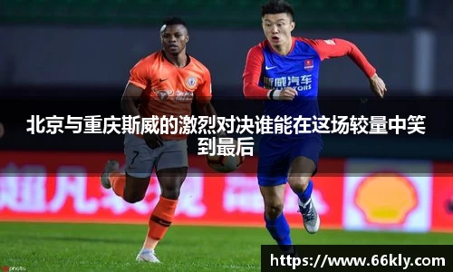 北京与重庆斯威的激烈对决谁能在这场较量中笑到最后