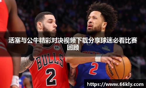 活塞与公牛精彩对决视频下载分享球迷必看比赛回顾