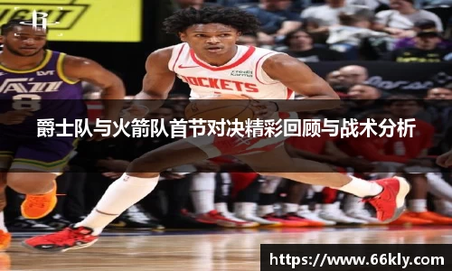 爵士队与火箭队首节对决精彩回顾与战术分析