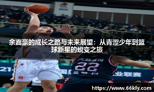 余嘉豪的成长之路与未来展望：从青涩少年到篮球新星的蜕变之旅