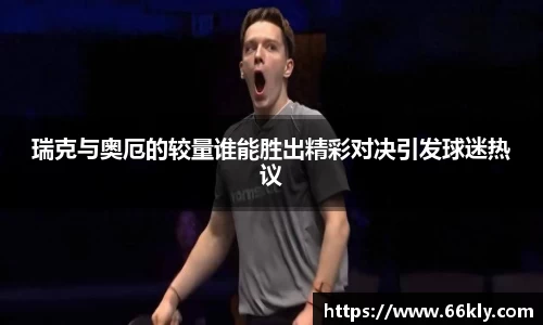 瑞克与奥厄的较量谁能胜出精彩对决引发球迷热议