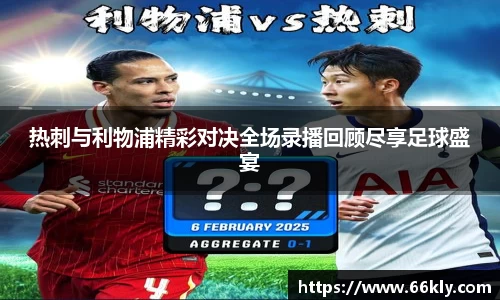 热刺与利物浦精彩对决全场录播回顾尽享足球盛宴