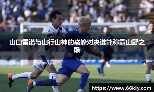 山口雷诺与山行山神的巅峰对决谁能称霸山野之巅