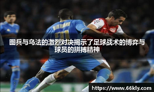 图兵与乌法的激烈对决揭示了足球战术的博弈与球员的拼搏精神