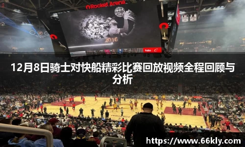 12月8日骑士对快船精彩比赛回放视频全程回顾与分析