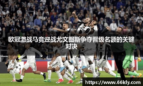 欧冠激战马竞迎战尤文图斯争夺晋级名额的关键对决