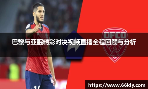 巴黎与亚眠精彩对决视频直播全程回顾与分析