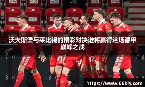 沃夫斯堡与莱比锡的精彩对决谁将赢得这场德甲巅峰之战