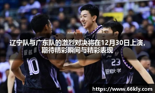 辽宁队与广东队的激烈对决将在12月30日上演，期待精彩瞬间与精彩表现