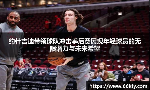 约什吉迪带领球队冲击季后赛展现年轻球员的无限潜力与未来希望