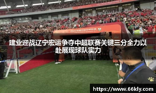 建业迎战辽宁宏运争夺中超联赛关键三分全力以赴展现球队实力