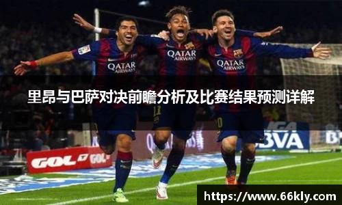 里昂与巴萨对决前瞻分析及比赛结果预测详解