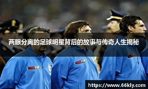 两眼分离的足球明星背后的故事与传奇人生揭秘